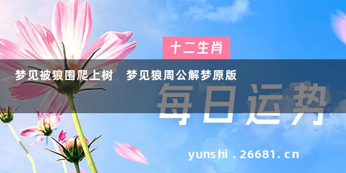 梦见被狼围爬上树 梦见狼周公解梦原版